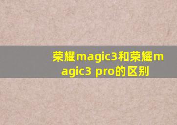 荣耀magic3和荣耀magic3 pro的区别